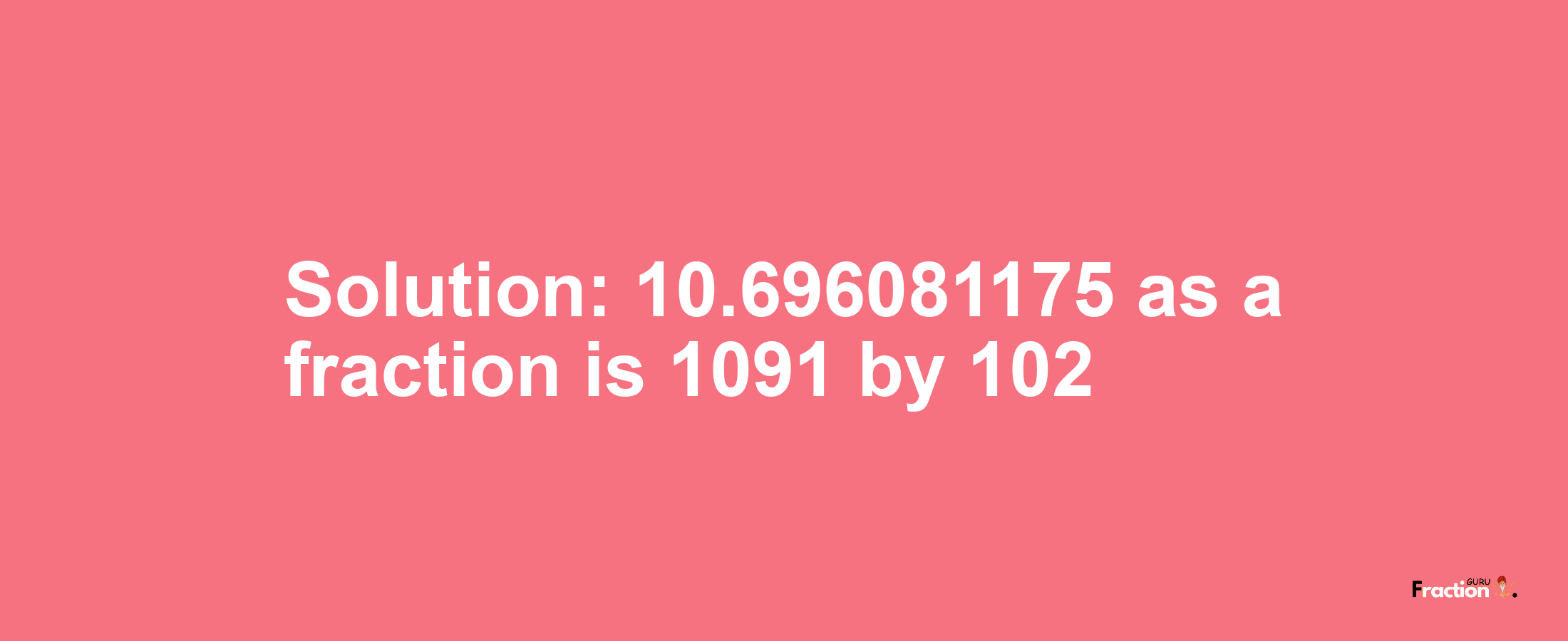Solution:10.696081175 as a fraction is 1091/102